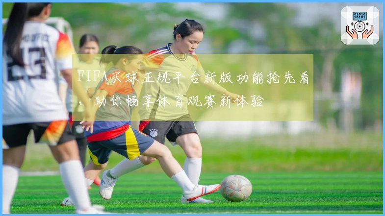 FIFA买球正规平台新版功能抢先看，助你畅享体育观赛新体验
