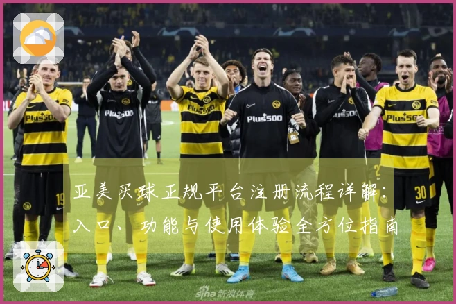 亚美买球正规平台注册流程详解：入口、功能与使用体验全方位指南