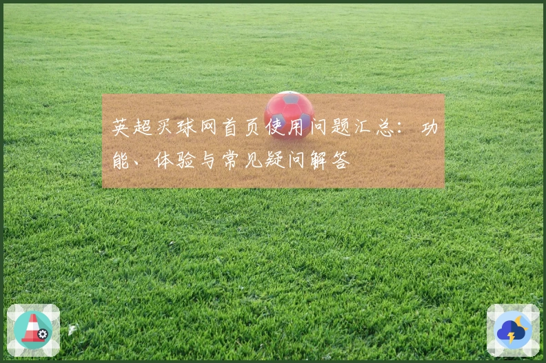 英超买球网首页使用问题汇总：功能、体验与常见疑问解答