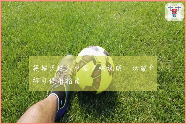 英超买球入口客户端说明：功能介绍与使用指南