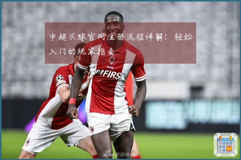 中超买球官网注册流程详解：轻松入门的玩家指南