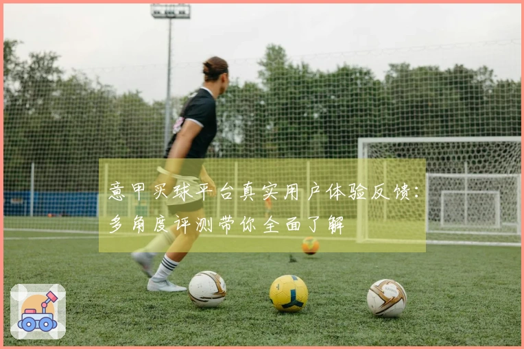 意甲买球平台真实用户体验反馈：多角度评测带你全面了解
