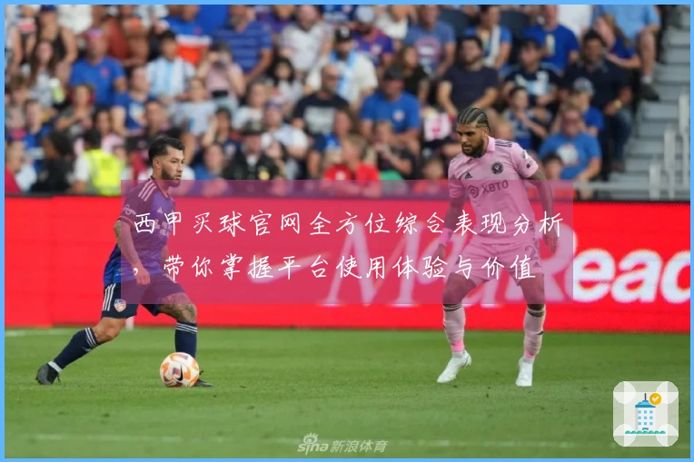 西甲买球官网全方位综合表现分析，带你掌握平台使用体验与价值