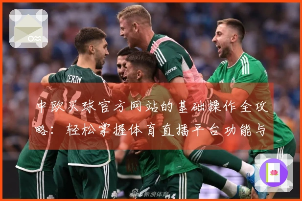 中欧买球官方网站的基础操作全攻略：轻松掌握体育直播平台功能与使用体验