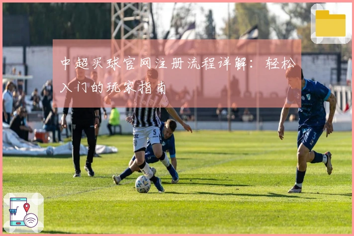 中超买球官网注册流程详解：轻松入门的玩家指南