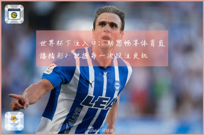 世界杯下注入口：助您畅享体育直播精彩，把握每一次投注良机