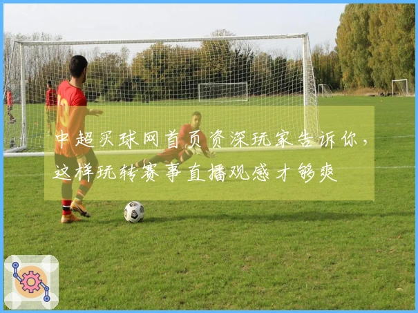 中超买球网首页资深玩家告诉你，这样玩转赛事直播观感才够爽