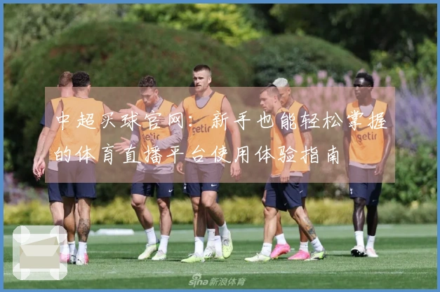 中超买球官网:新手也能轻松掌握的体育直播平台使用体验指南