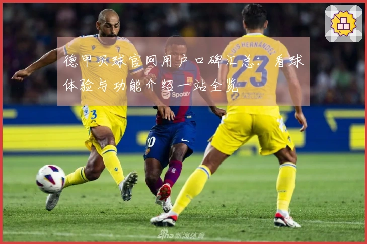 德甲买球官网用户口碑汇总：看球体验与功能介绍一站全览
