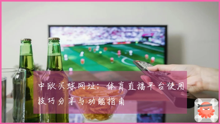中欧买球网址：体育直播平台使用技巧分享与功能指南