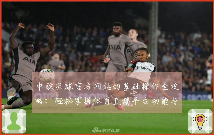 中欧买球官方网站的基础操作全攻略：轻松掌握体育直播平台功能与使用体验
