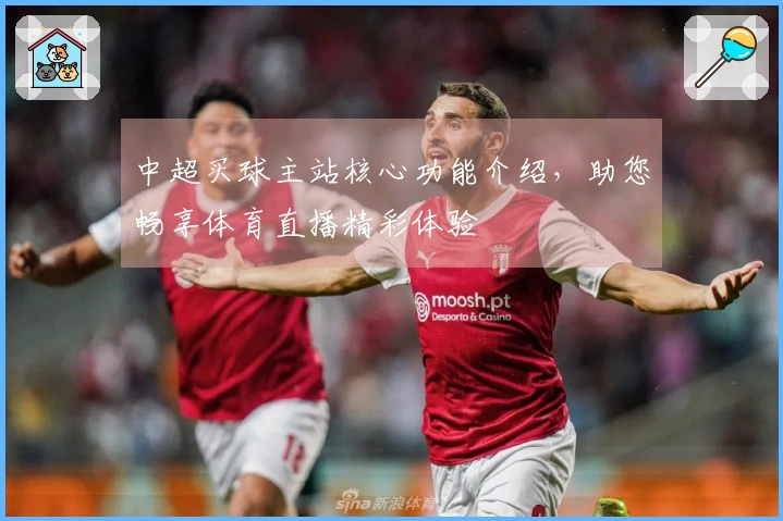 中超买球主站核心功能介绍，助您畅享体育直播精彩体验