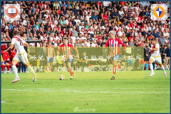 畅玩中超赛事：电脑版中超买球网站实用入口与功能全方位指引
