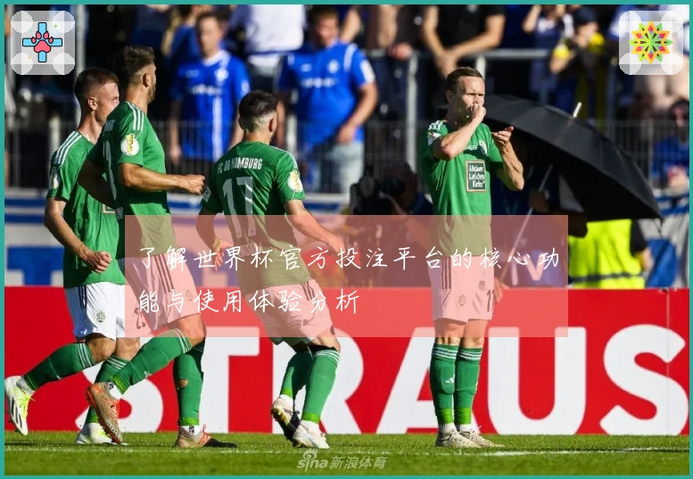 了解世界杯官方投注平台的核心功能与使用体验分析