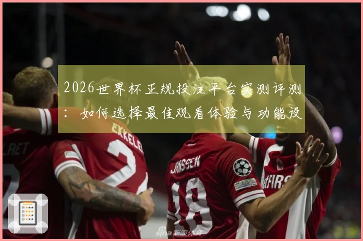 2026世界杯正规投注平台实测评测：如何选择最佳观看体验与功能设置